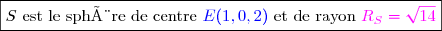 \boxed{S\text{ est le sphère de centre }\blue E(1,0,2)\black \text{ et de rayon }\magenta R_S=\sqrt{14}}